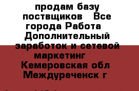 продам базу поствщиков - Все города Работа » Дополнительный заработок и сетевой маркетинг   . Кемеровская обл.,Междуреченск г.